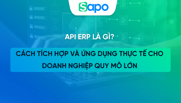 API ERP là gì? Cách tích hợp và ứng dụng thực tế cho doanh nghiệp quy mô lớn