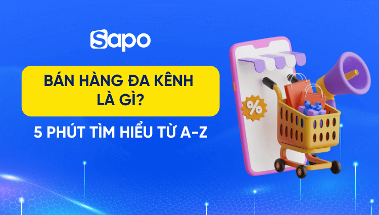 Bán hàng đa kênh là gì? Tìm hiểu từ A-Z về bán hàng đa kênh trong 5 phút