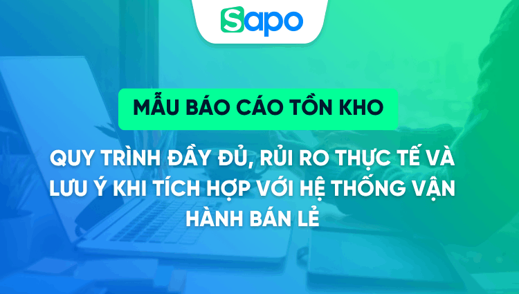 Mẫu báo cáo tồn kho 2026 - Cách lập báo cáo chuẩn xác và công cụ tự động hóa cho doanh nghiệp