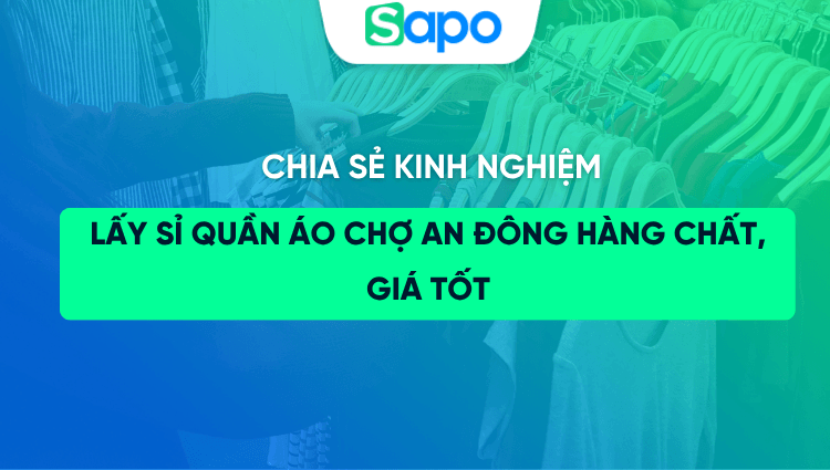 6 Kinh nghiệm lấy sỉ quần áo chợ An Đông hàng chất, giá tốt