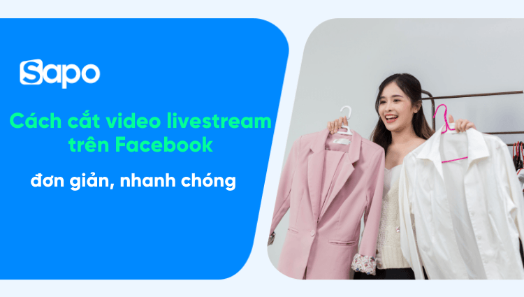 Hướng dẫn cách cắt video livestream trên Facebook đơn giản, nhanh chóng