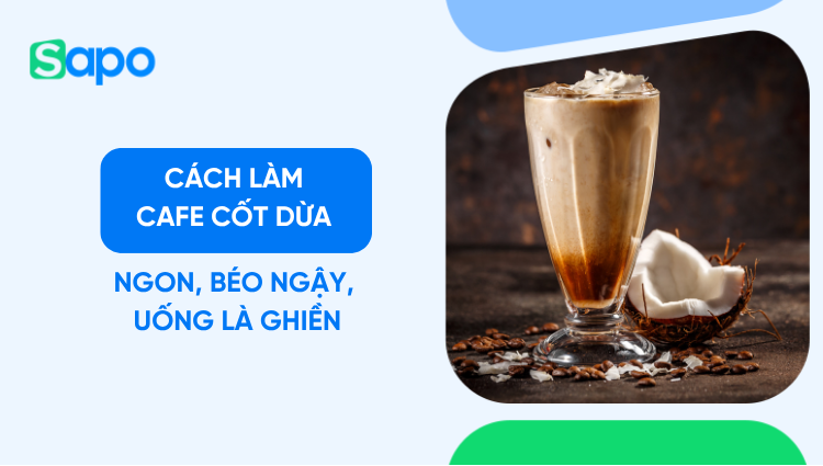 Hướng dẫn cách làm cafe cốt dừa ngon chuẩn vị, uống là ghiền