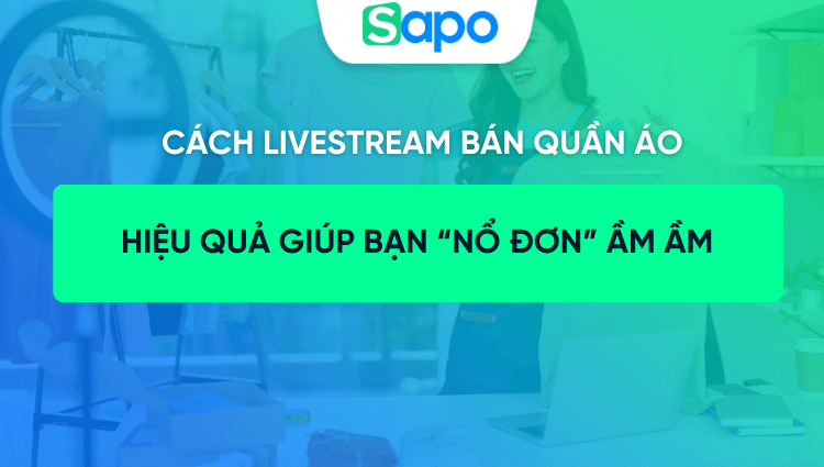 Bật mí 10+ cách livestream bán quần áo hiệu quả giúp bạn “nổ đơn” ầm ầm