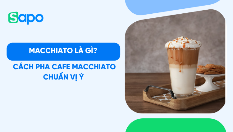 Macchiato là gì? Cách pha cafe Macchiato chuẩn vị Ý