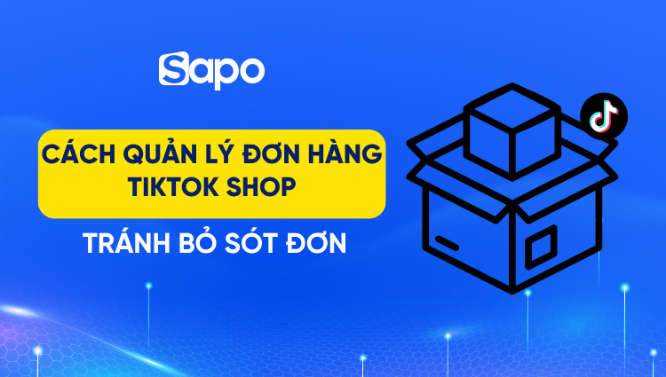 Cách quản lý đơn hàng TikTok Shop từ A-Z, tránh sót đơn