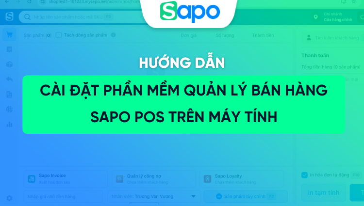 Hướng dẫn cài đặt phần mềm quản lý bán hàng Sapo POS trên máy tính (chi tiết từ A-Z)