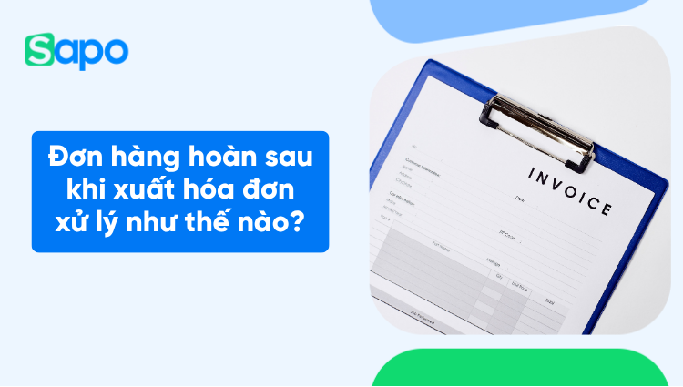 Đơn hàng hoàn sau khi xuất hóa đơn xử lý như thế nào?
