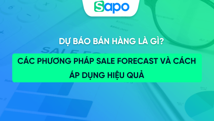 Dự báo bán hàng là gì? Các phương pháp sale forecast và cách áp dụng hiệu quả