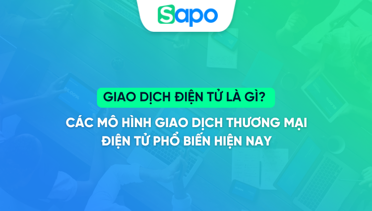 Giao dịch điện tử là gì? Các mô hình giao dịch thương mại điện tử phổ biến hiện nay