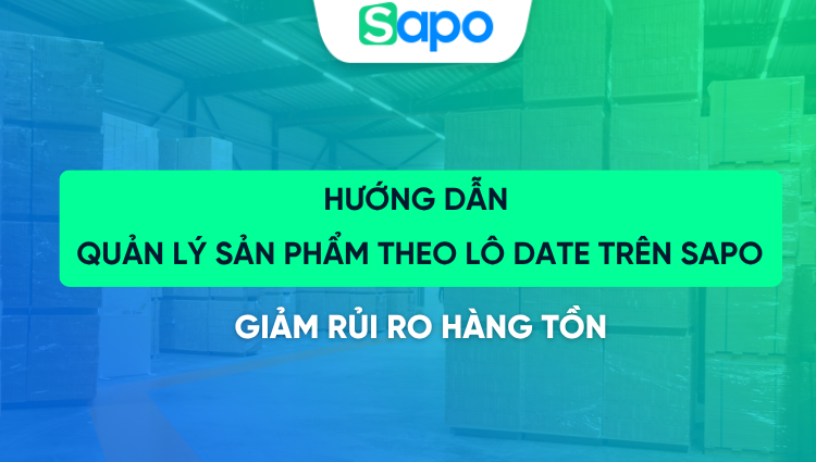 Hướng dẫn quản lý sản phẩm theo lô date trên Sapo, giảm rủi ro hàng tồn