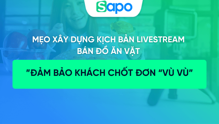 Mẹo xây dựng kịch bản livestream bán đồ ăn vặt khách chốt đơn vù vù