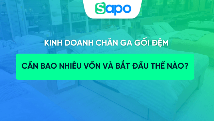 Kinh doanh chăn ga gối đệm: Cần bao nhiêu vốn và bắt đầu thế nào?
