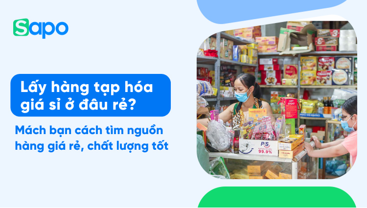 Lấy hàng tạp hóa giá sỉ ở đâu rẻ? Mách bạn cách tìm nguồn hàng giá rẻ, chất lượng tốt