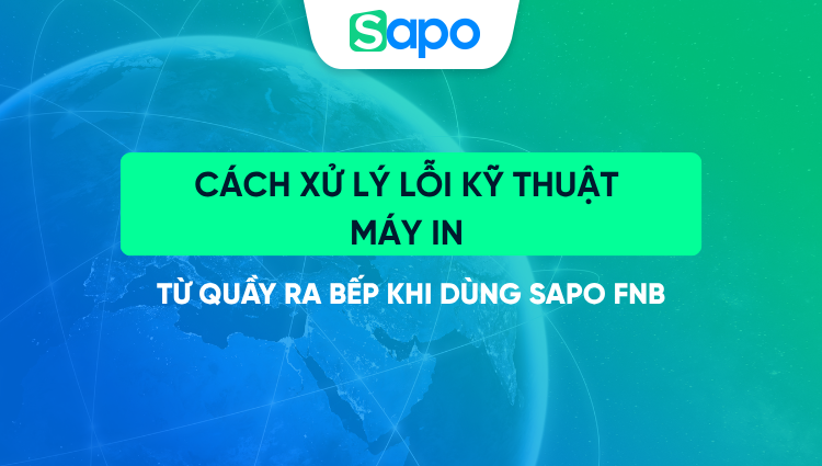 Cách xử lý lỗi kỹ thuật máy in từ quầy ra bếp khi dùng Sapo FNB