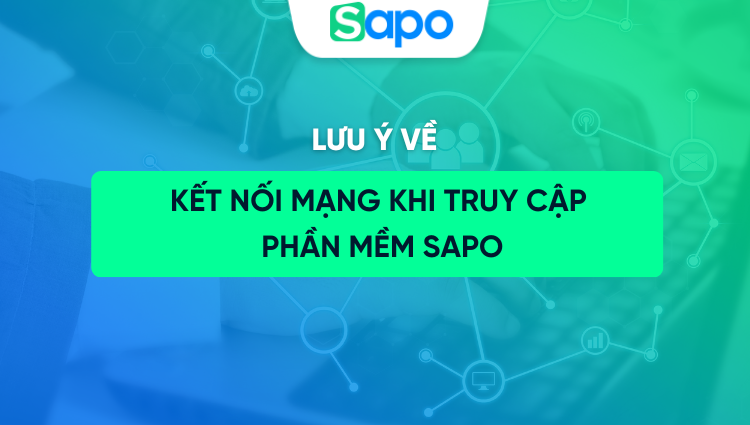 Lưu ý về kết nối mạng khi truy cập phần mềm Sapo