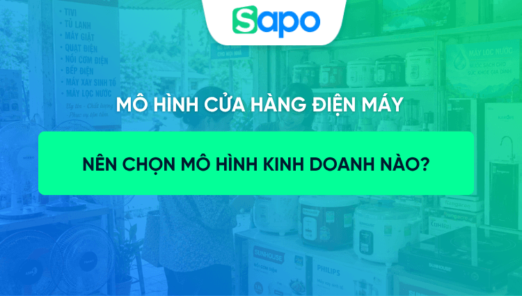 5 mô hình cửa hàng điện máy phổ biến: Đặc điểm, vốn đầu tư và cách lựa chọn