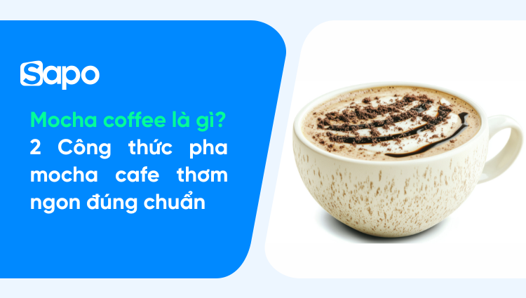 Mocha coffee là gì? 2 Công thức pha mocha coffee thơm ngon đúng chuẩn