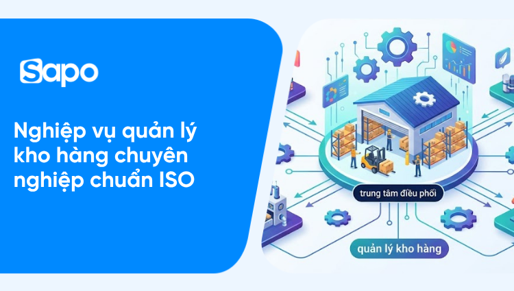 Chi tiết 7 nghiệp vụ quản lý kho hàng chuyên nghiệp chuẩn ISO mới nhất 2026