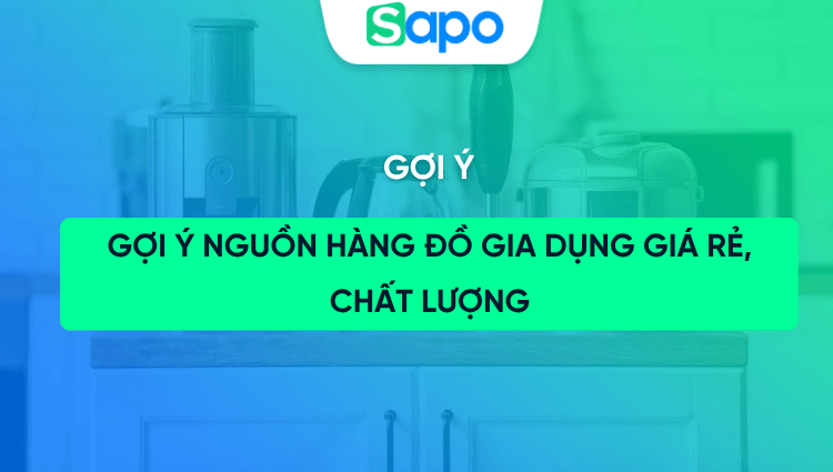 5 nguồn hàng đồ gia dụng giá rẻ bạn không thể bỏ qua