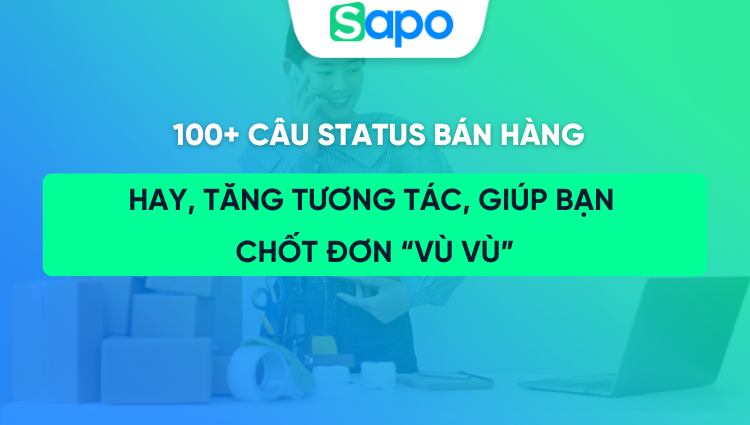 100+ câu status bán hàng cực hay, tăng tương tác và chốt đơn “vù vù”
