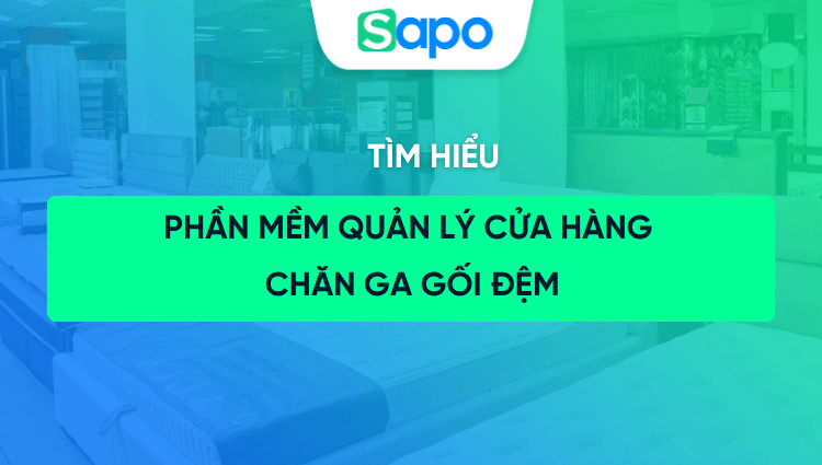 Phần mềm quản lý cửa hàng chăn ga gối đệm Sapo - dễ dùng, hiệu quả