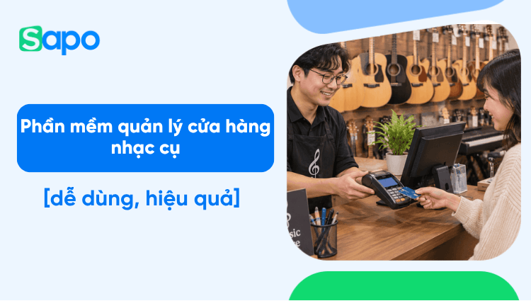 Phần mềm quản lý cửa hàng nhạc cụ dễ dùng, quản lý bán hàng hiệu quả