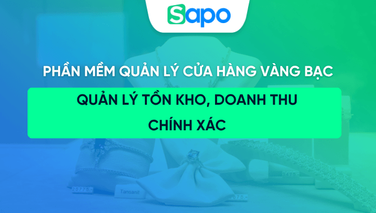 Phần mềm quản lý cửa hàng vàng bạc: Quản lý tồn kho, doanh thu chính xác