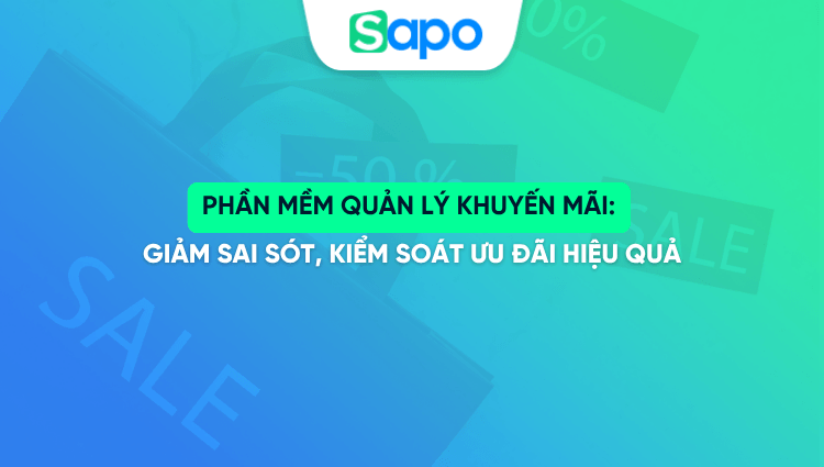 Phần mềm quản lý khuyến mãi: Giảm sai sót, kiểm soát ưu đãi hiệu quả