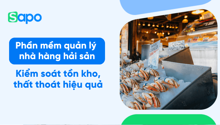 Phần mềm quản lý nhà hàng hải sản: Giải pháp kiểm soát tồn kho và thất thoát hiệu quả