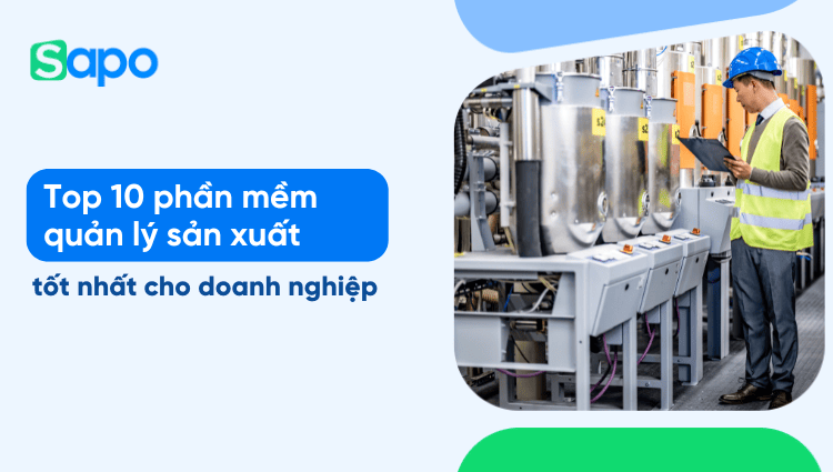 Top 10 phần mềm quản lý sản xuất hiệu quả cho doanh nghiệp
