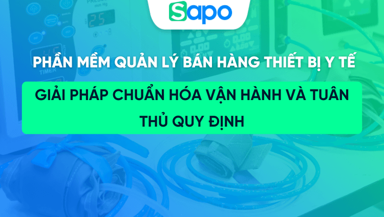 Phần mềm quản lý bán hàng thiết bị y tế: Giải pháp chuẩn hóa vận hành và tuân thủ quy định