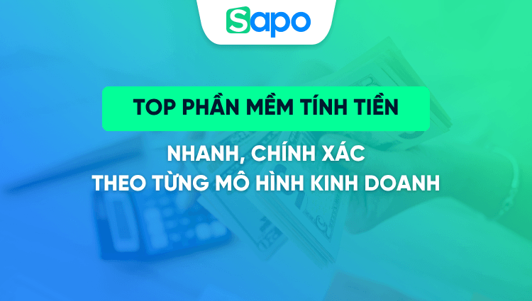 Top 6 phần mềm tính tiền nhanh, chính xác theo từng mô hình kinh doanh