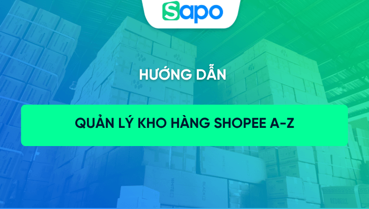 Hướng dẫn quản lý kho hàng Shopee từ A-Z