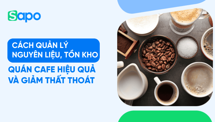 Cách quản lý nguyên liệu, tồn kho quán cafe hiệu quả và giảm thất thoát