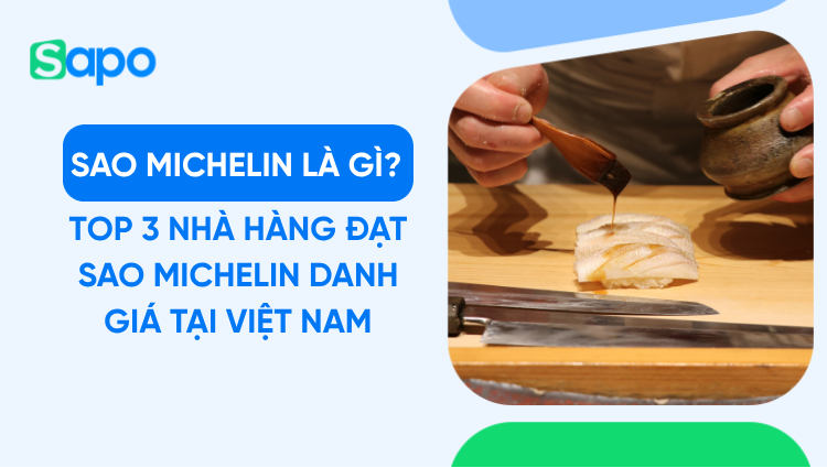 Sao Michelin là gì? Top 3 nhà hàng đạt sao Michelin danh giá tại Việt Nam