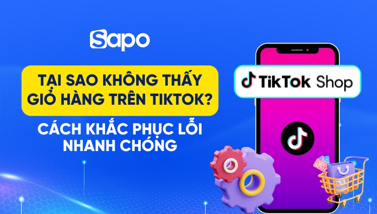 Tại sao không thấy giỏ hàng trên TikTok? Cách khắc phục lỗi nhanh chóng