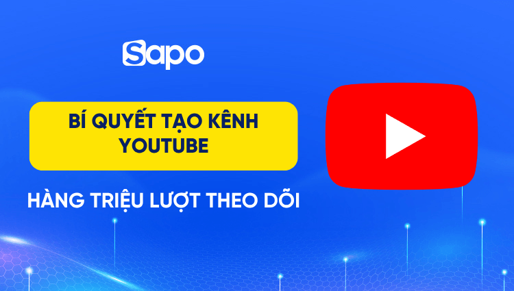 9 bí quyết tạo kênh Youtube hàng triệu lượt theo dõi