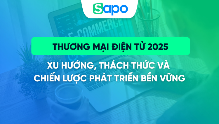 Thương mại điện tử 2025: Xu hướng, thách thức và chiến lược phát triển bền vững