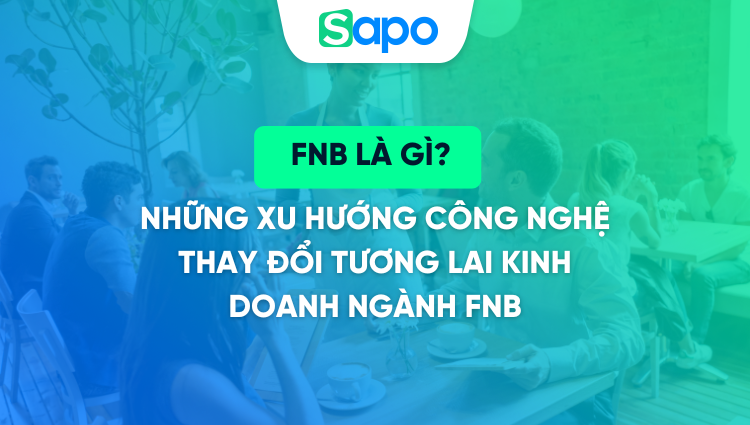 FnB là gì? Những xu hướng công nghệ thay đổi tương lai kinh doanh ngành FnB