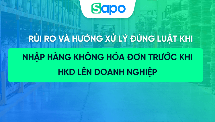 Nhập hàng không hóa đơn trước khi lên doanh nghiệp: Rủi ro và hướng xử lý đúng luật